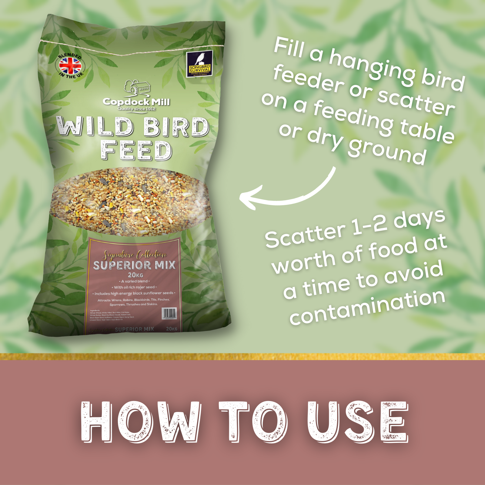 How to Use: Fill a hanging bird feeder or scatter on a feeding table or dry ground. Scatter 1-2 days worth of food at a time to avoid contamination.